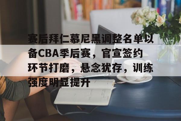 赛后拜仁慕尼黑调整名单以备CBA季后赛，官宣签约环节打磨，悬念犹存，训练强度明显提升的简单介绍-英雄联盟有礼投注